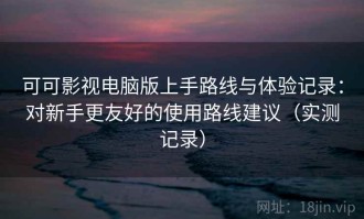 可可影视电脑版上手路线与体验记录：对新手更友好的使用路线建议（实测记录）