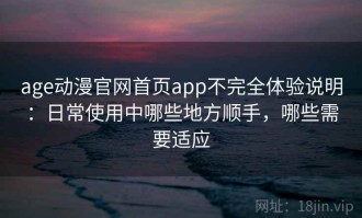age动漫官网首页app不完全体验说明：日常使用中哪些地方顺手，哪些需要适应