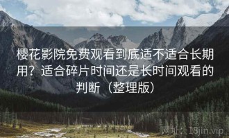 樱花影院免费观看到底适不适合长期用？适合碎片时间还是长时间观看的判断（整理版）