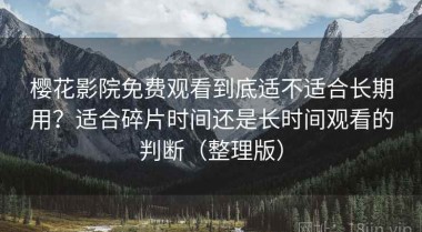 樱花影院免费观看到底适不适合长期用？适合碎片时间还是长时间观看的判断（整理版）