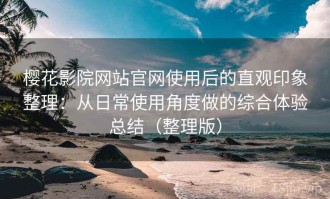 樱花影院网站官网使用后的直观印象整理：从日常使用角度做的综合体验总结（整理版）