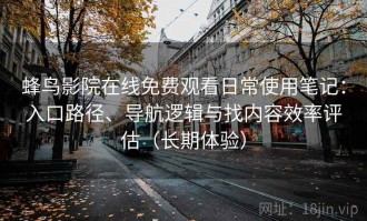 蜂鸟影院在线免费观看日常使用笔记：入口路径、导航逻辑与找内容效率评估（长期体验）