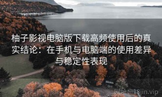 柚子影视电脑版下载高频使用后的真实结论：在手机与电脑端的使用差异与稳定性表现