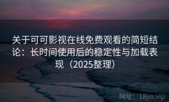 关于可可影视在线免费观看的简短结论：长时间使用后的稳定性与加载表现（2025整理）