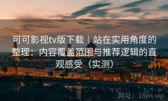 可可影视tv版下载｜站在实用角度的整理：内容覆盖范围与推荐逻辑的直观感受（实测）