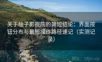 关于柚子影视院的简短结论：界面按钮分布与最短操作路径速记（实测记录）