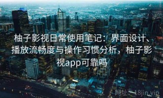 柚子影视日常使用笔记：界面设计、播放流畅度与操作习惯分析，柚子影视app可靠吗