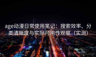age动漫日常使用笔记：搜索效率、分类清晰度与实际可用性观察（实测）