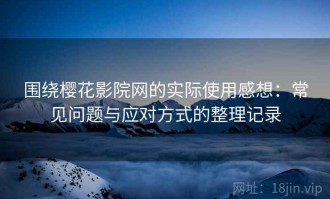 围绕樱花影院网的实际使用感想：常见问题与应对方式的整理记录