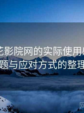围绕樱花影院网的实际使用感想：常见问题与应对方式的整理记录