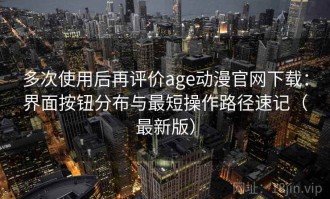 多次使用后再评价age动漫官网下载：界面按钮分布与最短操作路径速记（最新版）