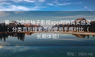 第一次使用柚子影视app时的真实感受：分类页与搜索页的使用手感对比（长期体验）