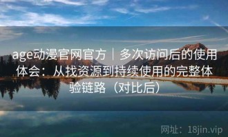 age动漫官网官方｜多次访问后的使用体会：从找资源到持续使用的完整体验链路（对比后）