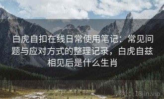 白虎自扣在线日常使用笔记：常见问题与应对方式的整理记录，白虎自兹相见后是什么生肖