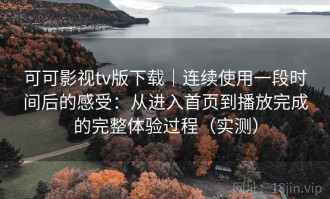 可可影视tv版下载｜连续使用一段时间后的感受：从进入首页到播放完成的完整体验过程（实测）