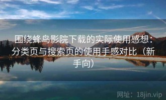 围绕蜂鸟影院下载的实际使用感想：分类页与搜索页的使用手感对比（新手向）