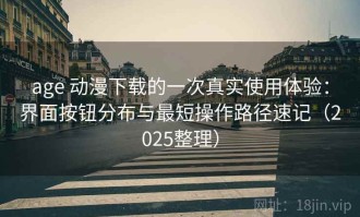 age 动漫下载的一次真实使用体验：界面按钮分布与最短操作路径速记（2025整理）