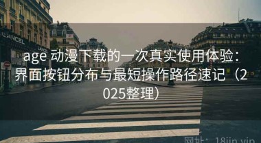 age 动漫下载的一次真实使用体验：界面按钮分布与最短操作路径速记（2025整理）