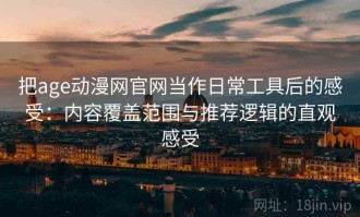 把age动漫网官网当作日常工具后的感受：内容覆盖范围与推荐逻辑的直观感受