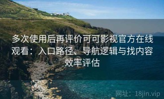 多次使用后再评价可可影视官方在线观看：入口路径、导航逻辑与找内容效率评估