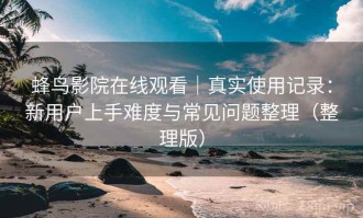 蜂鸟影院在线观看｜真实使用记录：新用户上手难度与常见问题整理（整理版）