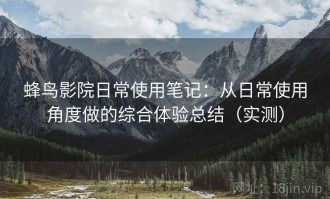 蜂鸟影院日常使用笔记：从日常使用角度做的综合体验总结（实测）