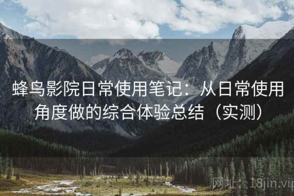 蜂鸟影院日常使用笔记：从日常使用角度做的综合体验总结（实测）