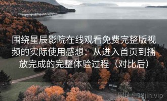 围绕星辰影院在线观看免费完整版视频的实际使用感想：从进入首页到播放完成的完整体验过程（对比后）