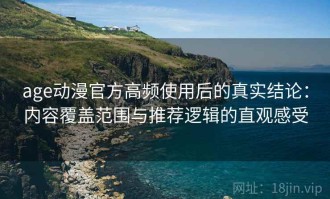 age动漫官方高频使用后的真实结论：内容覆盖范围与推荐逻辑的直观感受