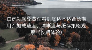 白虎视频免费观看到底适不适合长期用？加载速度、清晰度与缓存策略观察（长期体验）