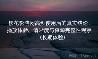 樱花影院网高频使用后的真实结论：播放体验、清晰度与资源完整性观察（长期体验）