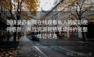 围绕星辰影院在线观看私人的实际使用感想：从找资源到持续使用的完整体验链路