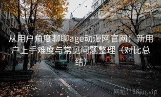 从用户角度聊聊age动漫网官网：新用户上手难度与常见问题整理（对比总结）