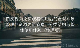 白虎视频免费观看使用后的直观印象整理：资源更新节奏、分类结构与整体使用体验（整理版）