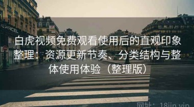 白虎视频免费观看使用后的直观印象整理：资源更新节奏、分类结构与整体使用体验（整理版）