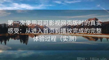 第一次使用可可影视网页版时的真实感受：从进入首页到播放完成的完整体验过程（实测）