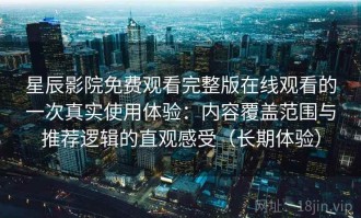 星辰影院免费观看完整版在线观看的一次真实使用体验：内容覆盖范围与推荐逻辑的直观感受（长期体验）
