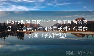 把age动漫 官网当作日常工具后的感受：适合碎片时间还是长时间观看的判断（长期体验）