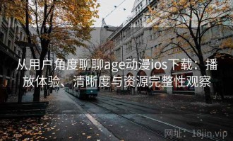 从用户角度聊聊age动漫ios下载：播放体验、清晰度与资源完整性观察