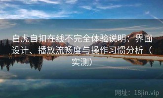 白虎自扣在线不完全体验说明：界面设计、播放流畅度与操作习惯分析（实测）