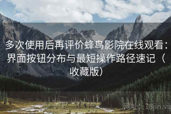 多次使用后再评价蜂鸟影院在线观看：界面按钮分布与最短操作路径速记（收藏版）