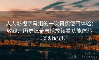 人人影视字幕组的一次真实使用体验：收藏、历史记录与播放续看功能体验（实测记录）