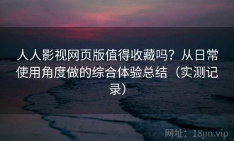 人人影视网页版值得收藏吗？从日常使用角度做的综合体验总结（实测记录）
