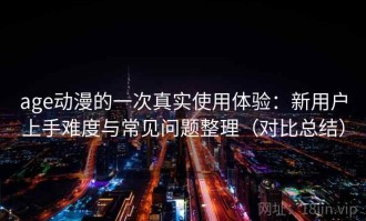 age动漫的一次真实使用体验：新用户上手难度与常见问题整理（对比总结）