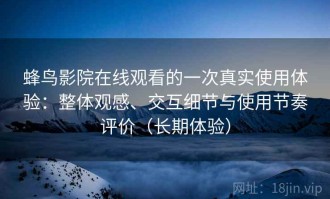 蜂鸟影院在线观看的一次真实使用体验：整体观感、交互细节与使用节奏评价（长期体验）