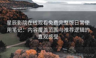 星辰影院在线观看免费完整版日常使用笔记：内容覆盖范围与推荐逻辑的直观感受