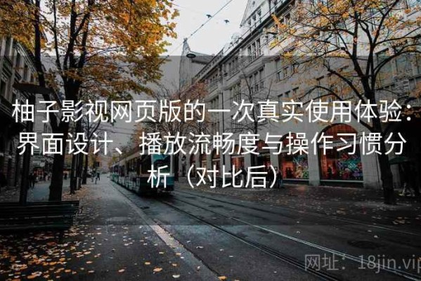 柚子影视网页版的一次真实使用体验：界面设计、播放流畅度与操作习惯分析（对比后）