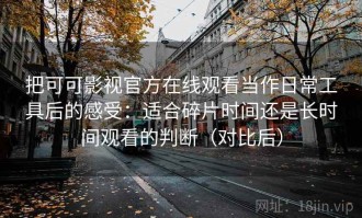 把可可影视官方在线观看当作日常工具后的感受：适合碎片时间还是长时间观看的判断（对比后）