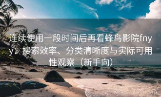 连续使用一段时间后再看蜂鸟影院fnyy：搜索效率、分类清晰度与实际可用性观察（新手向）