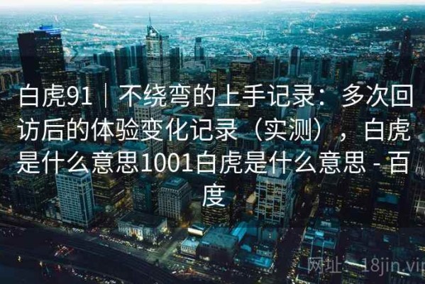白虎91｜不绕弯的上手记录：多次回访后的体验变化记录（实测），白虎是什么意思1001白虎是什么意思 - 百度